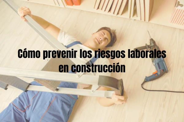 cómo prevenir los riesgos laborales en construcción